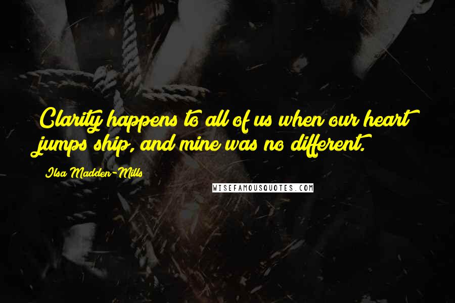 Ilsa Madden-Mills Quotes: Clarity happens to all of us when our heart jumps ship, and mine was no different.