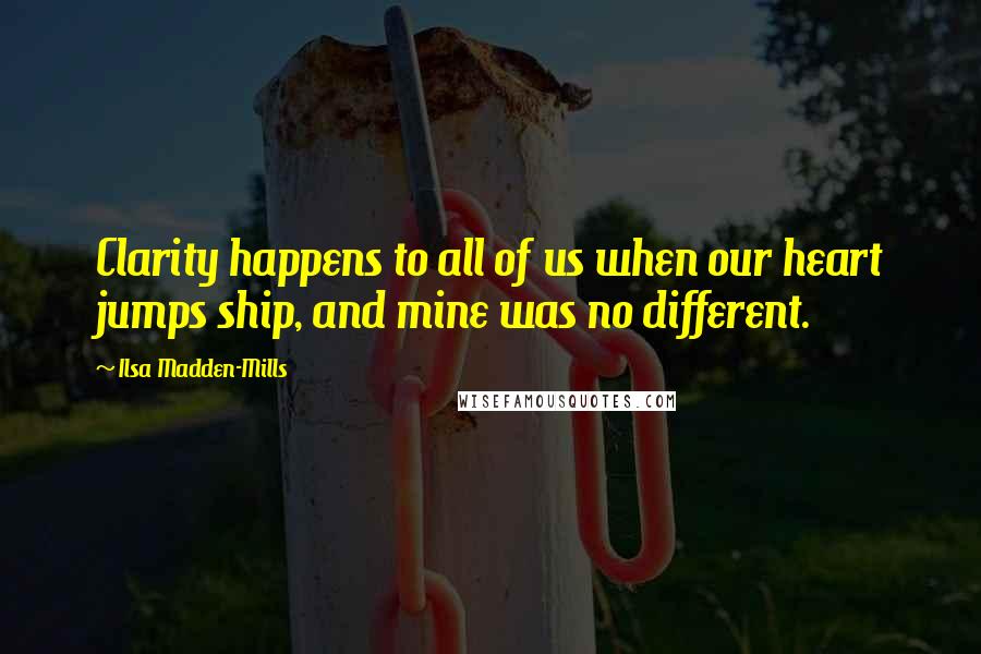 Ilsa Madden-Mills Quotes: Clarity happens to all of us when our heart jumps ship, and mine was no different.