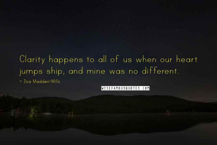 Ilsa Madden-Mills Quotes: Clarity happens to all of us when our heart jumps ship, and mine was no different.