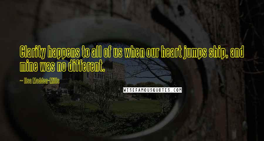 Ilsa Madden-Mills Quotes: Clarity happens to all of us when our heart jumps ship, and mine was no different.