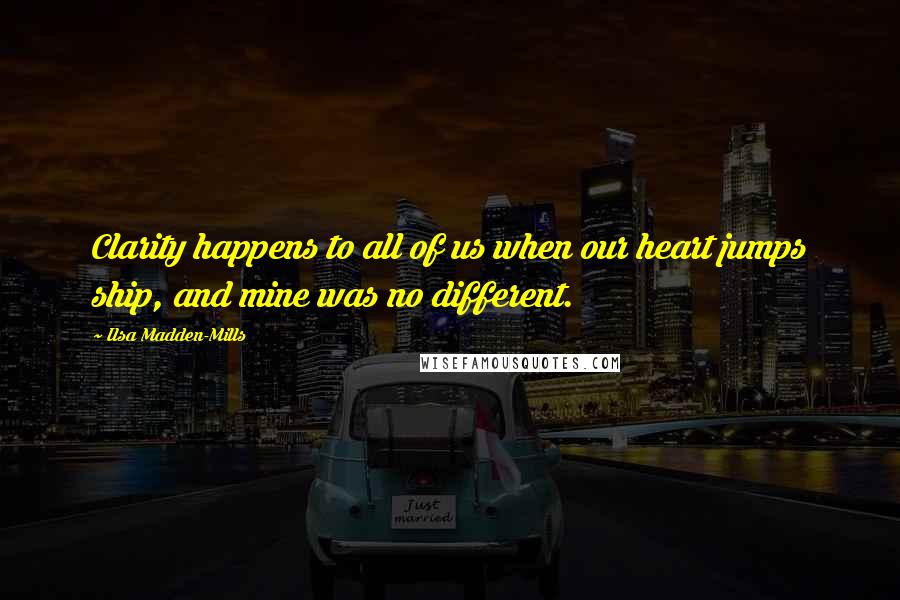 Ilsa Madden-Mills Quotes: Clarity happens to all of us when our heart jumps ship, and mine was no different.