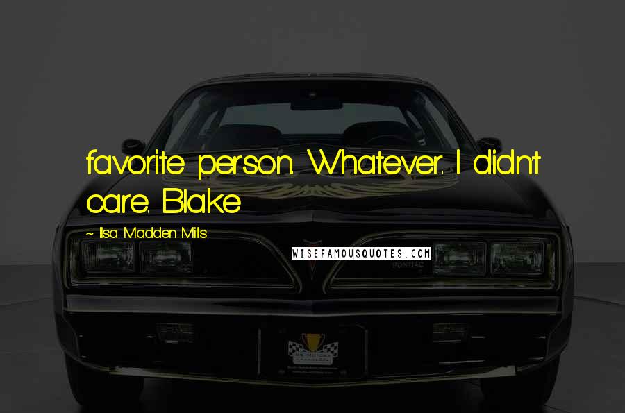 Ilsa Madden-Mills Quotes: favorite person. Whatever. I didn't care. Blake