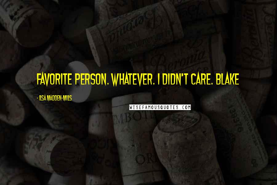 Ilsa Madden-Mills Quotes: favorite person. Whatever. I didn't care. Blake
