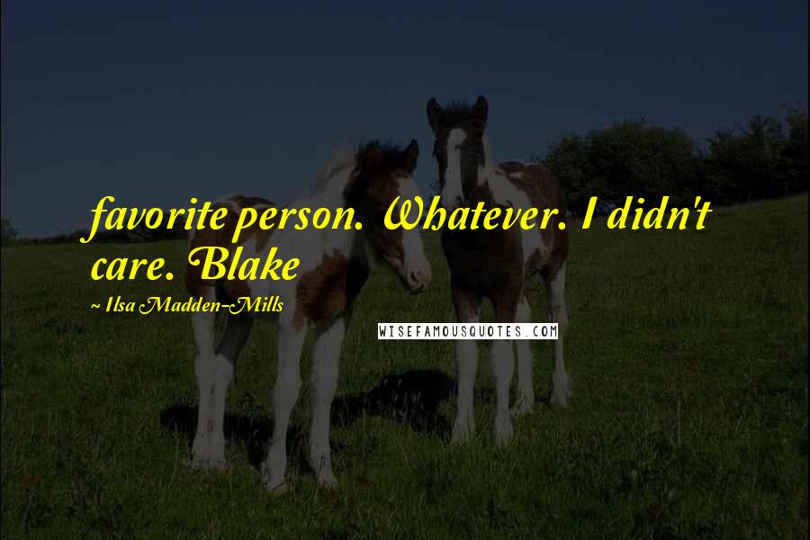 Ilsa Madden-Mills Quotes: favorite person. Whatever. I didn't care. Blake