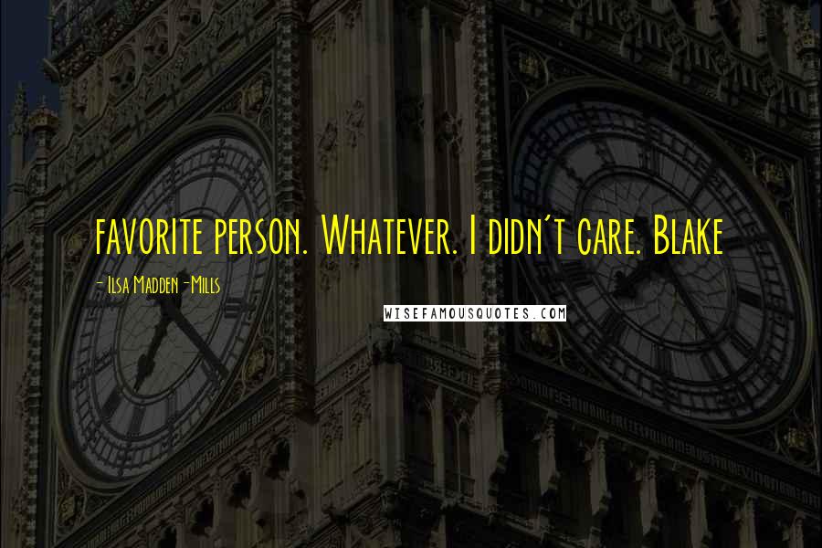 Ilsa Madden-Mills Quotes: favorite person. Whatever. I didn't care. Blake