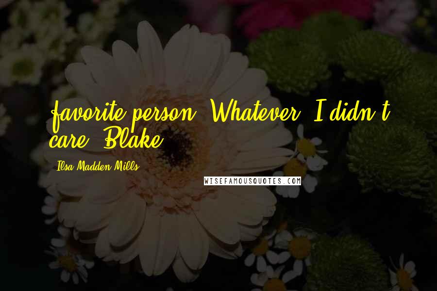 Ilsa Madden-Mills Quotes: favorite person. Whatever. I didn't care. Blake