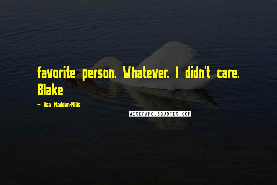 Ilsa Madden-Mills Quotes: favorite person. Whatever. I didn't care. Blake