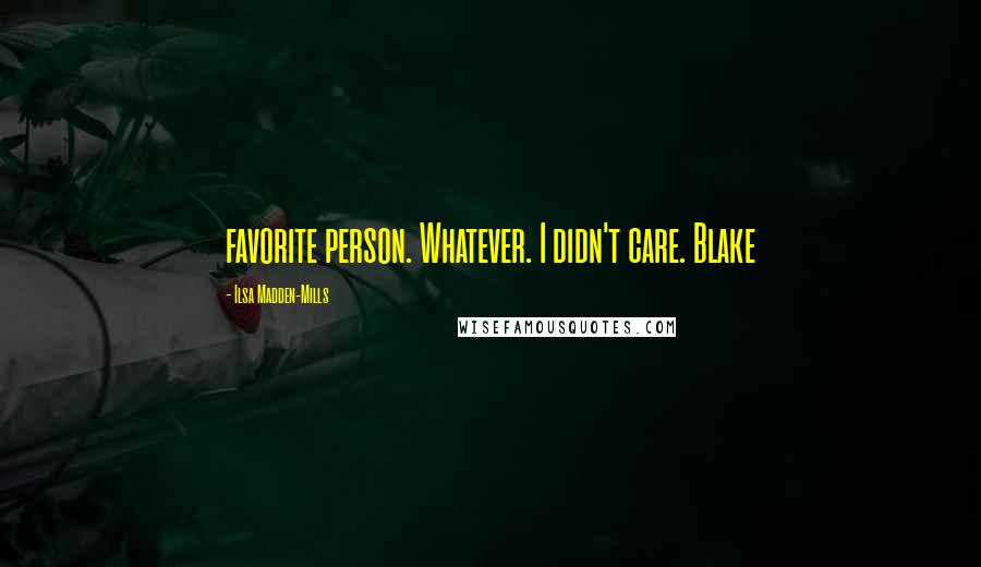 Ilsa Madden-Mills Quotes: favorite person. Whatever. I didn't care. Blake