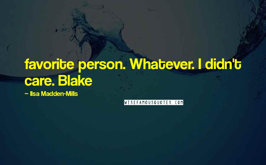 Ilsa Madden-Mills Quotes: favorite person. Whatever. I didn't care. Blake