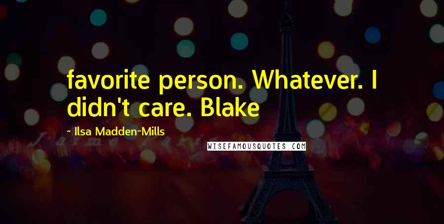 Ilsa Madden-Mills Quotes: favorite person. Whatever. I didn't care. Blake