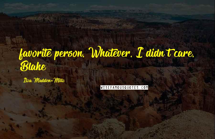 Ilsa Madden-Mills Quotes: favorite person. Whatever. I didn't care. Blake