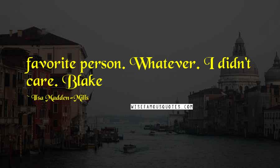 Ilsa Madden-Mills Quotes: favorite person. Whatever. I didn't care. Blake