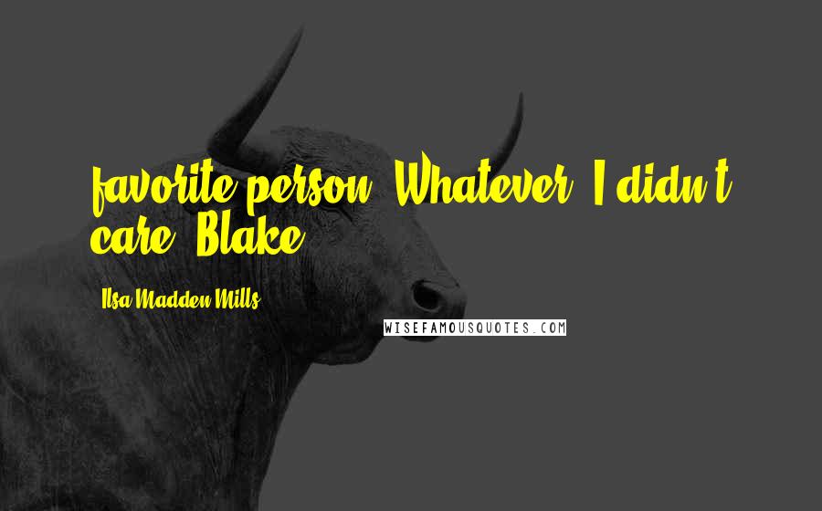 Ilsa Madden-Mills Quotes: favorite person. Whatever. I didn't care. Blake