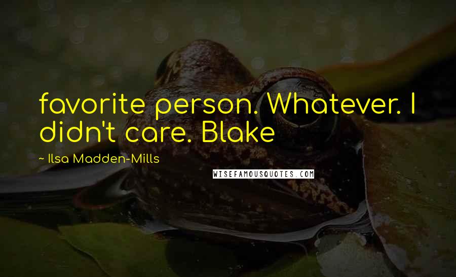 Ilsa Madden-Mills Quotes: favorite person. Whatever. I didn't care. Blake