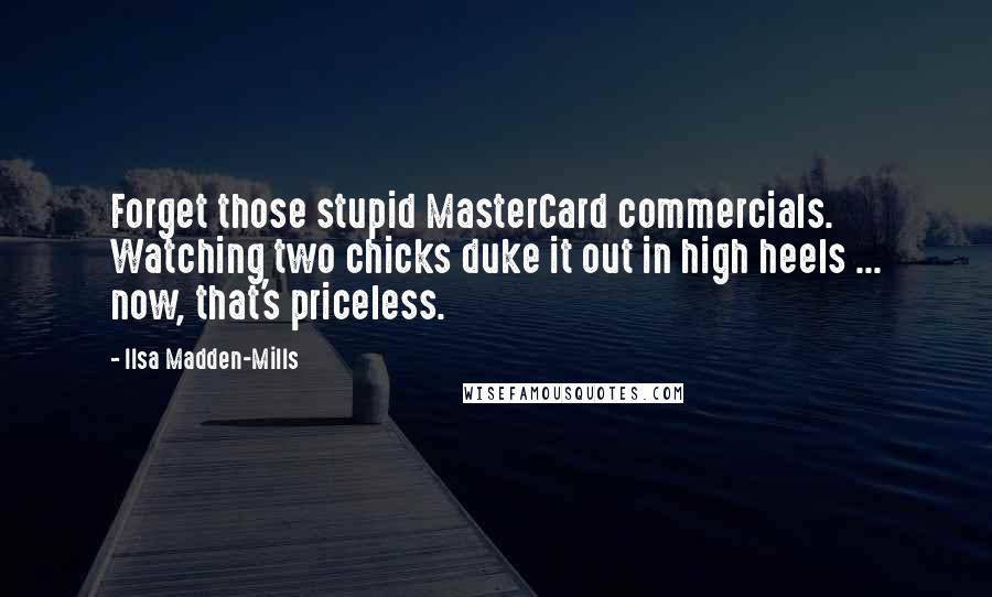 Ilsa Madden-Mills Quotes: Forget those stupid MasterCard commercials. Watching two chicks duke it out in high heels ... now, that's priceless.