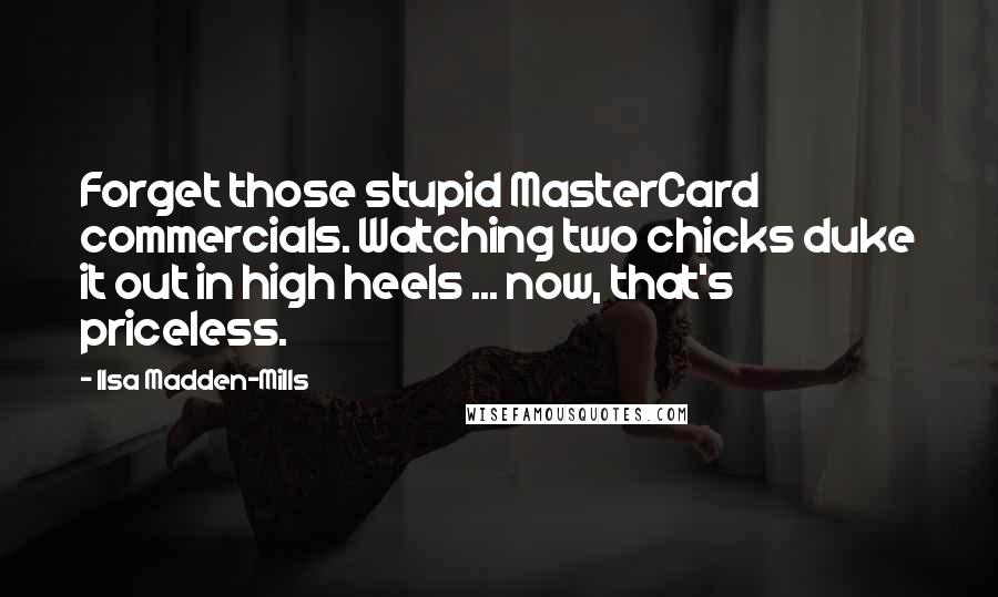 Ilsa Madden-Mills Quotes: Forget those stupid MasterCard commercials. Watching two chicks duke it out in high heels ... now, that's priceless.