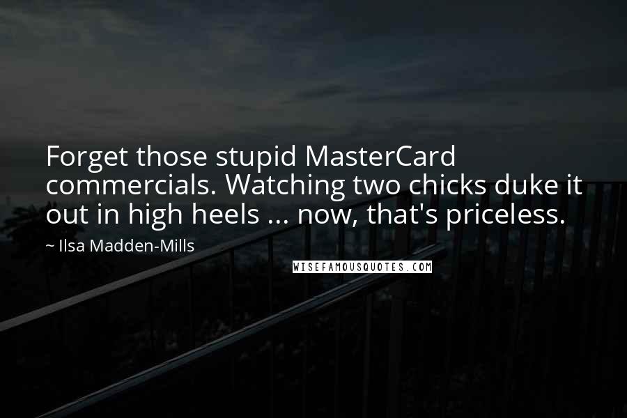 Ilsa Madden-Mills Quotes: Forget those stupid MasterCard commercials. Watching two chicks duke it out in high heels ... now, that's priceless.