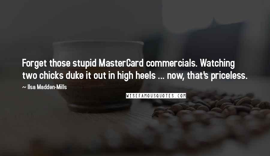 Ilsa Madden-Mills Quotes: Forget those stupid MasterCard commercials. Watching two chicks duke it out in high heels ... now, that's priceless.