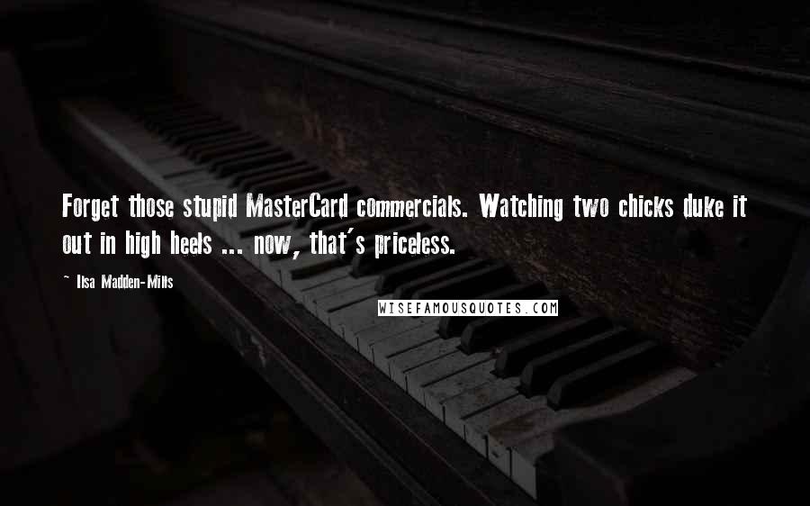 Ilsa Madden-Mills Quotes: Forget those stupid MasterCard commercials. Watching two chicks duke it out in high heels ... now, that's priceless.