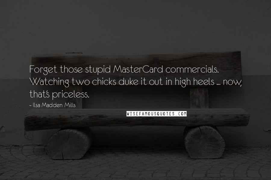 Ilsa Madden-Mills Quotes: Forget those stupid MasterCard commercials. Watching two chicks duke it out in high heels ... now, that's priceless.