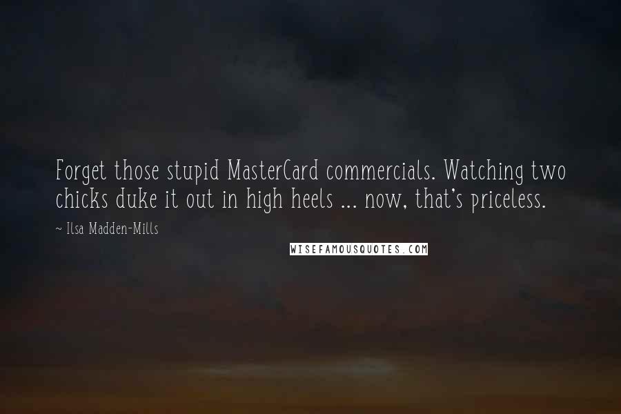 Ilsa Madden-Mills Quotes: Forget those stupid MasterCard commercials. Watching two chicks duke it out in high heels ... now, that's priceless.