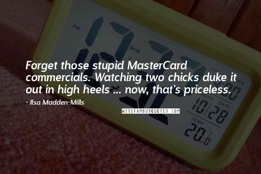 Ilsa Madden-Mills Quotes: Forget those stupid MasterCard commercials. Watching two chicks duke it out in high heels ... now, that's priceless.