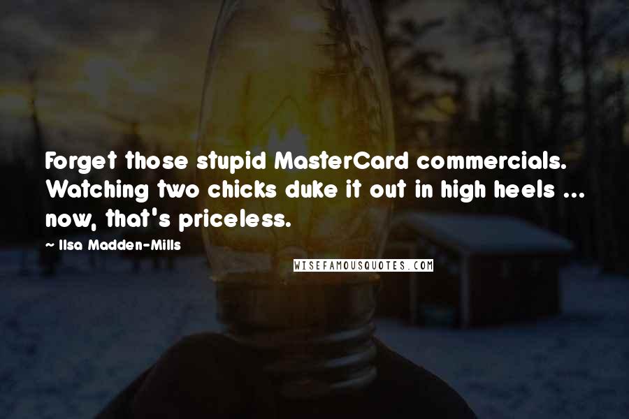 Ilsa Madden-Mills Quotes: Forget those stupid MasterCard commercials. Watching two chicks duke it out in high heels ... now, that's priceless.