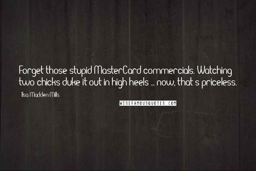 Ilsa Madden-Mills Quotes: Forget those stupid MasterCard commercials. Watching two chicks duke it out in high heels ... now, that's priceless.