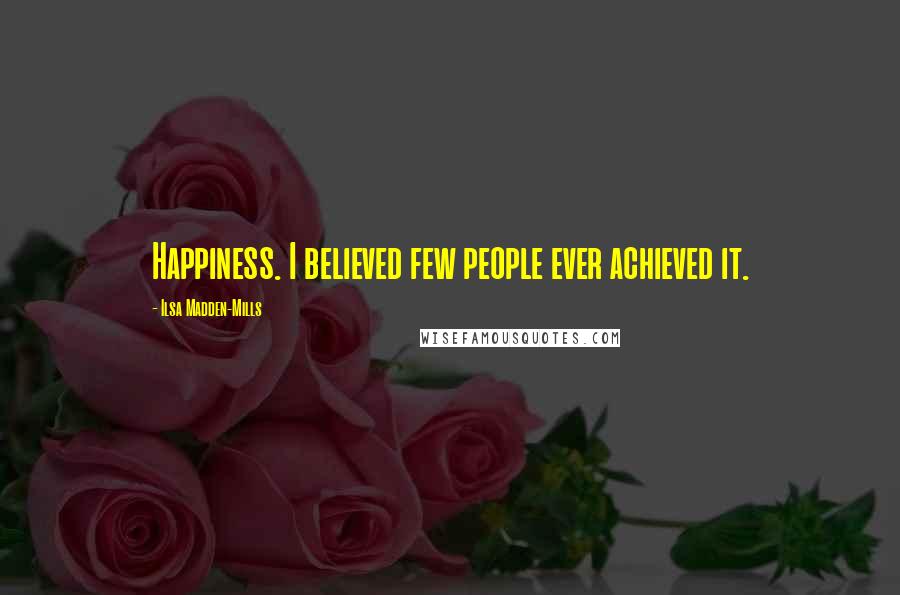 Ilsa Madden-Mills Quotes: Happiness. I believed few people ever achieved it.