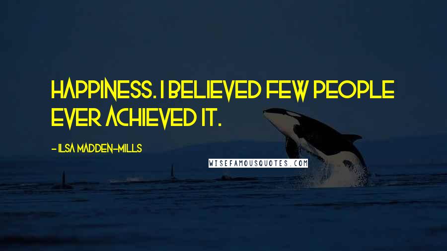Ilsa Madden-Mills Quotes: Happiness. I believed few people ever achieved it.