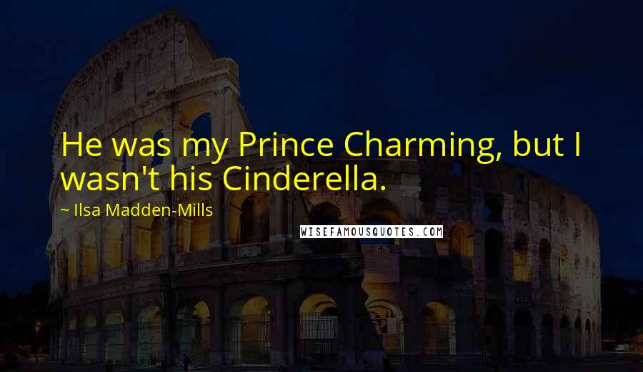 Ilsa Madden-Mills Quotes: He was my Prince Charming, but I wasn't his Cinderella.