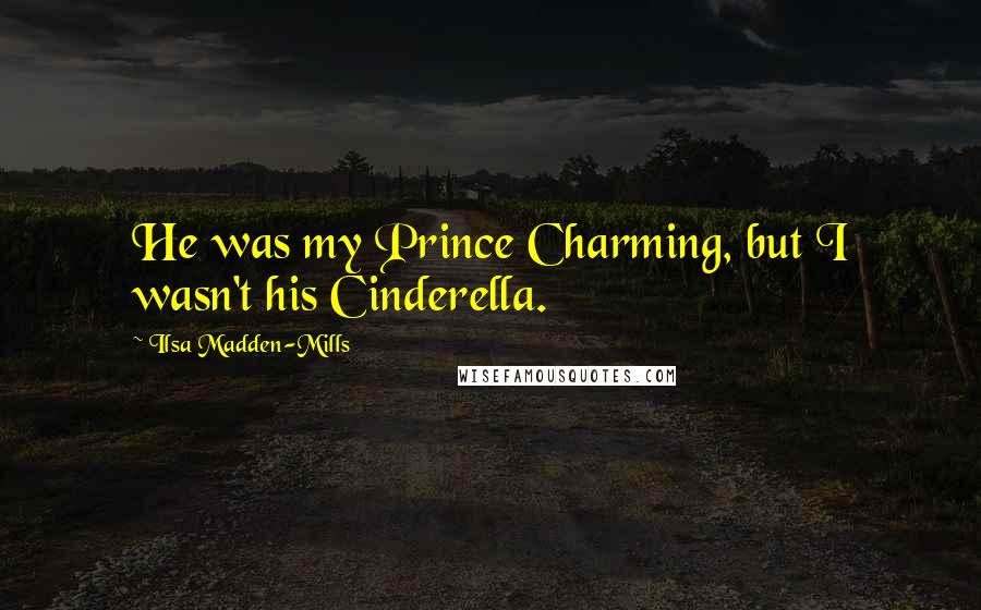 Ilsa Madden-Mills Quotes: He was my Prince Charming, but I wasn't his Cinderella.