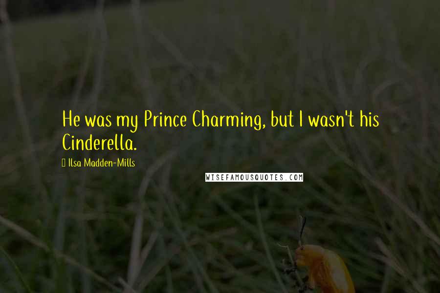 Ilsa Madden-Mills Quotes: He was my Prince Charming, but I wasn't his Cinderella.