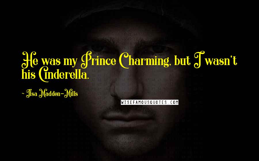 Ilsa Madden-Mills Quotes: He was my Prince Charming, but I wasn't his Cinderella.
