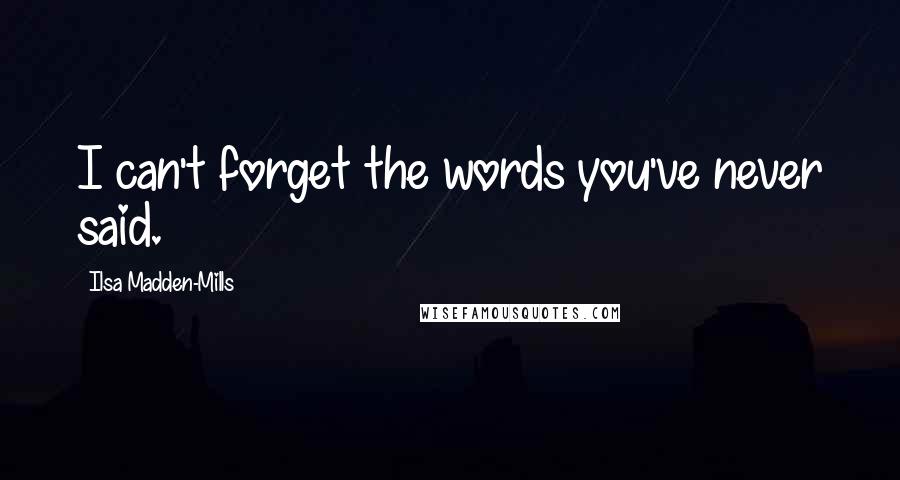 Ilsa Madden-Mills Quotes: I can't forget the words you've never said.