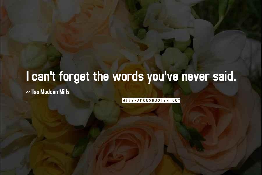 Ilsa Madden-Mills Quotes: I can't forget the words you've never said.