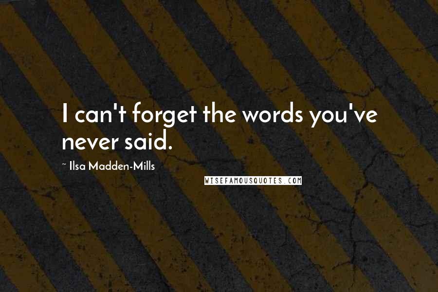 Ilsa Madden-Mills Quotes: I can't forget the words you've never said.