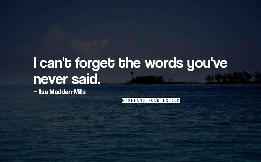 Ilsa Madden-Mills Quotes: I can't forget the words you've never said.