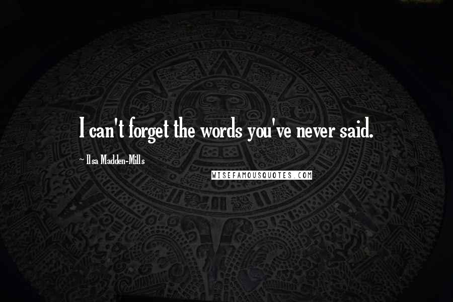 Ilsa Madden-Mills Quotes: I can't forget the words you've never said.