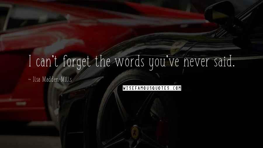 Ilsa Madden-Mills Quotes: I can't forget the words you've never said.