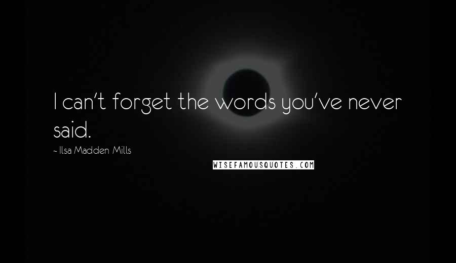 Ilsa Madden-Mills Quotes: I can't forget the words you've never said.