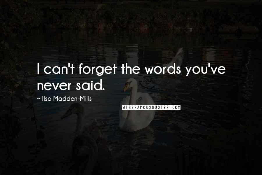 Ilsa Madden-Mills Quotes: I can't forget the words you've never said.