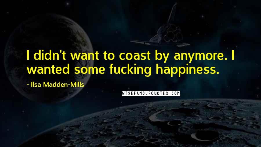 Ilsa Madden-Mills Quotes: I didn't want to coast by anymore. I wanted some fucking happiness.