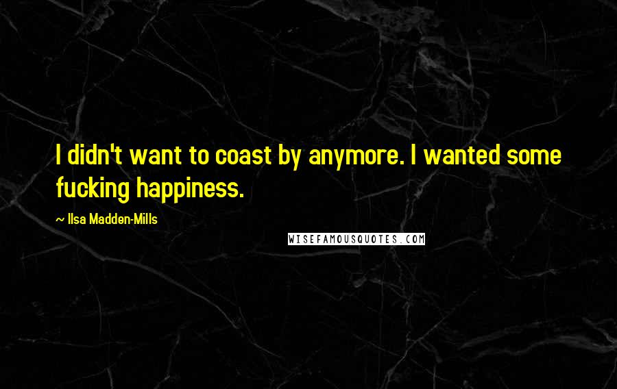 Ilsa Madden-Mills Quotes: I didn't want to coast by anymore. I wanted some fucking happiness.