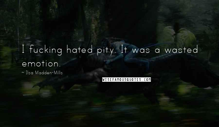 Ilsa Madden-Mills Quotes: I fucking hated pity. It was a wasted emotion.