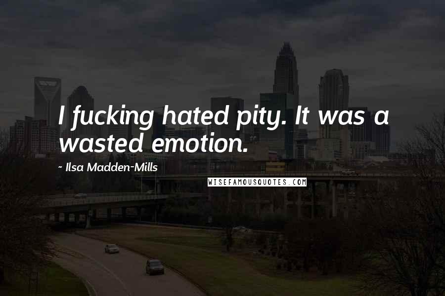 Ilsa Madden-Mills Quotes: I fucking hated pity. It was a wasted emotion.