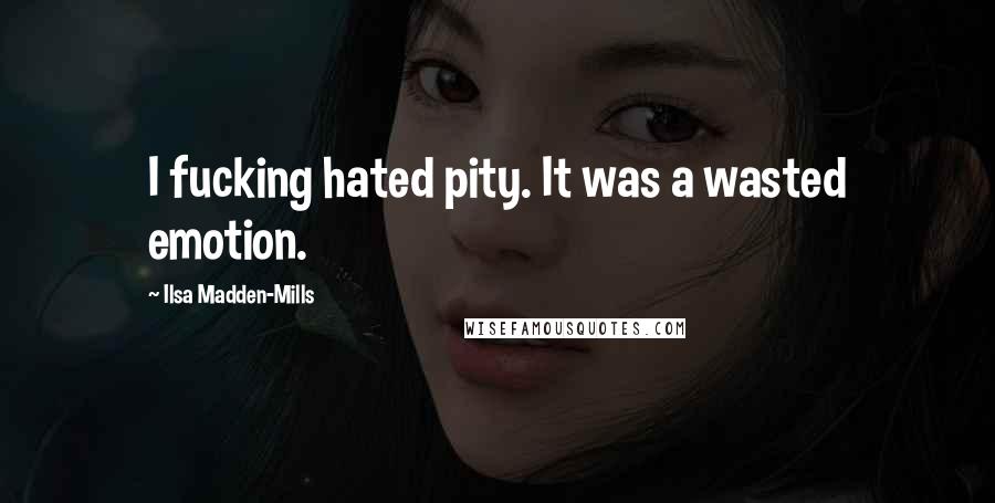 Ilsa Madden-Mills Quotes: I fucking hated pity. It was a wasted emotion.