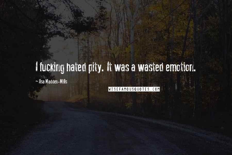 Ilsa Madden-Mills Quotes: I fucking hated pity. It was a wasted emotion.