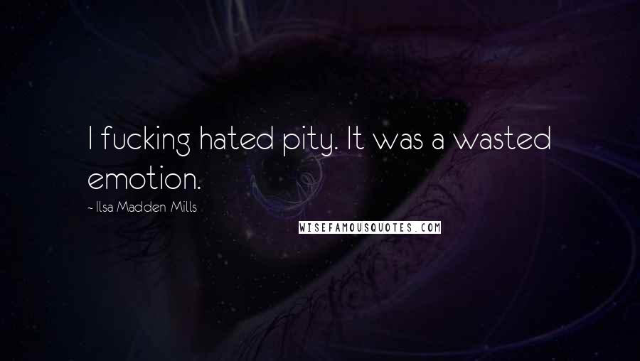Ilsa Madden-Mills Quotes: I fucking hated pity. It was a wasted emotion.