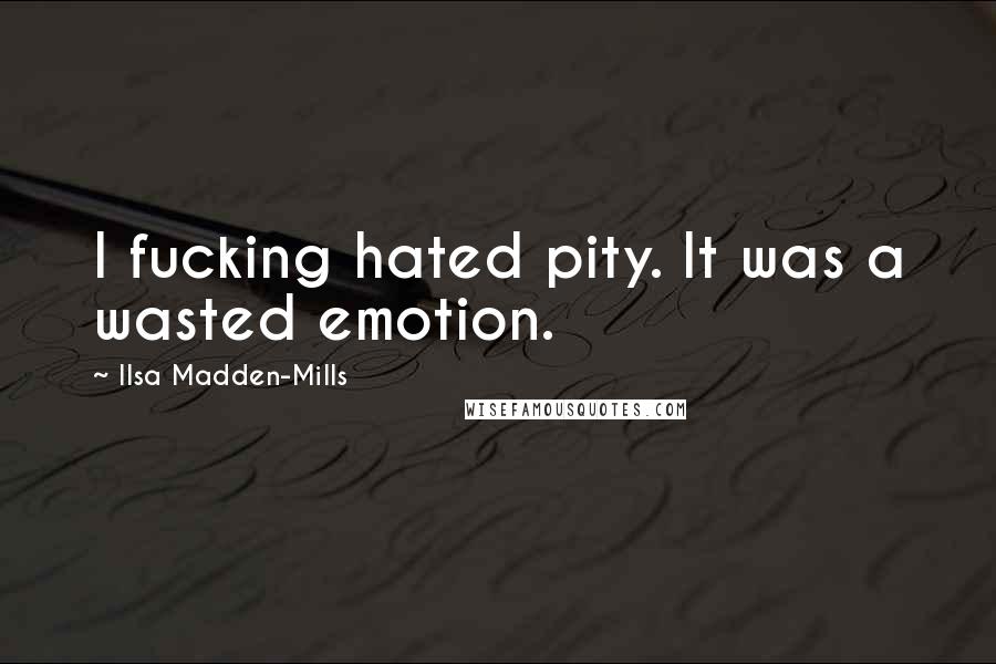 Ilsa Madden-Mills Quotes: I fucking hated pity. It was a wasted emotion.